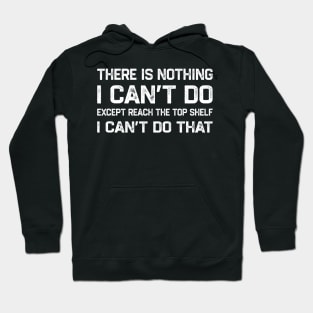 There Is Nothing I Can’t Do Except Reach The Top Shelf I Can’t Do That Hoodie